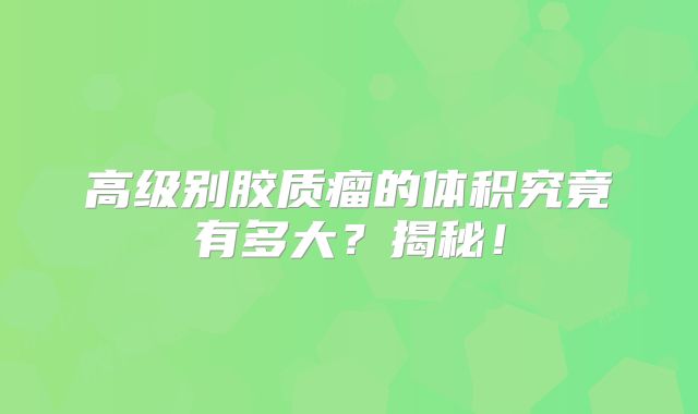 高级别胶质瘤的体积究竟有多大？揭秘！