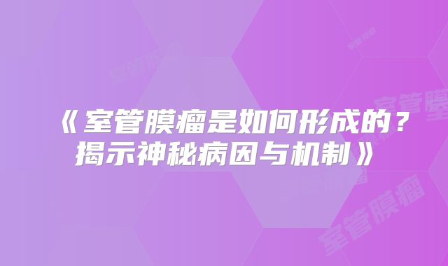 《室管膜瘤是如何形成的？揭示神秘病因与机制》