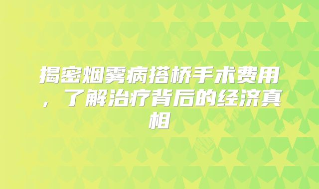 揭密烟雾病搭桥手术费用，了解治疗背后的经济真相