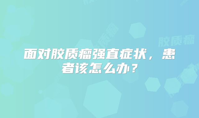 面对胶质瘤强直症状，患者该怎么办？