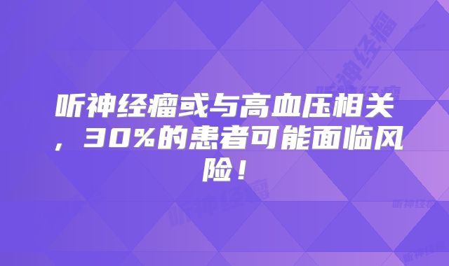 听神经瘤或与高血压相关，30%的患者可能面临风险！