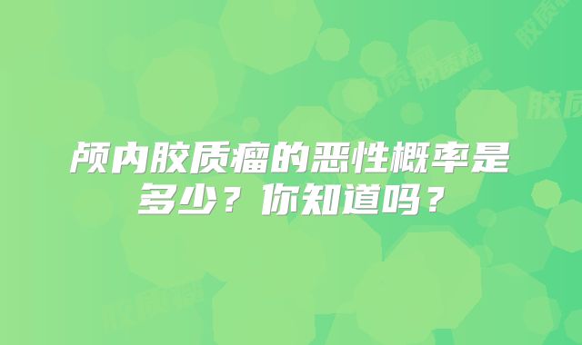颅内胶质瘤的恶性概率是多少？你知道吗？