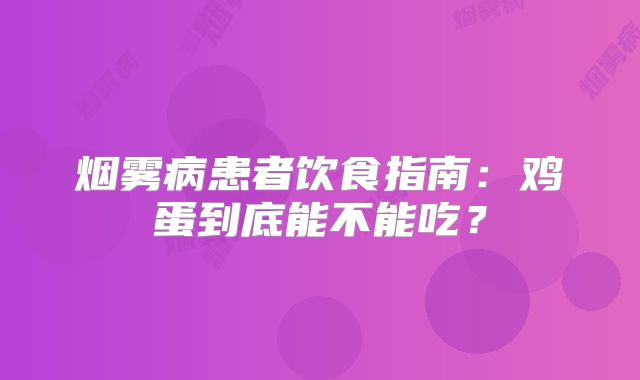 烟雾病患者饮食指南：鸡蛋到底能不能吃？
