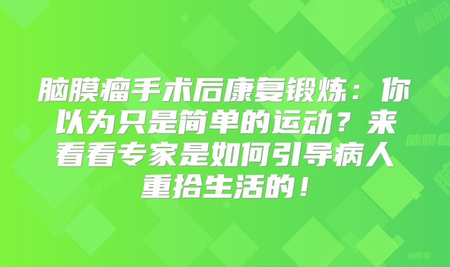 脑膜瘤手术后康复锻炼：你以为只是简单的运动？来看看专家是如何引导病人重拾生活的！