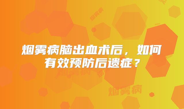 烟雾病脑出血术后，如何有效预防后遗症？