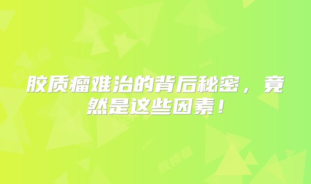 胶质瘤难治的背后秘密，竟然是这些因素！