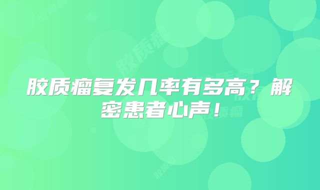 胶质瘤复发几率有多高？解密患者心声！