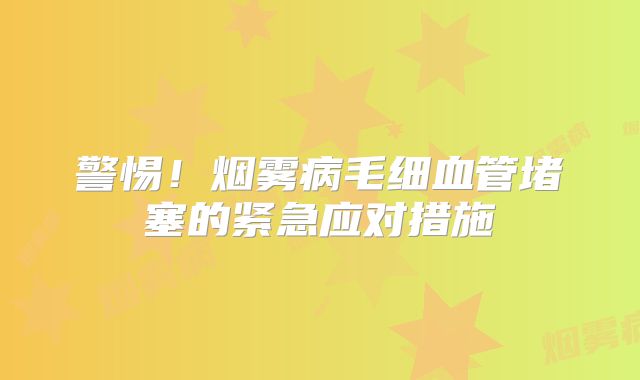 警惕！烟雾病毛细血管堵塞的紧急应对措施