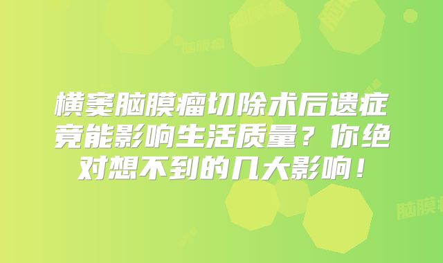 横窦脑膜瘤切除术后遗症竟能影响生活质量？你绝对想不到的几大影响！