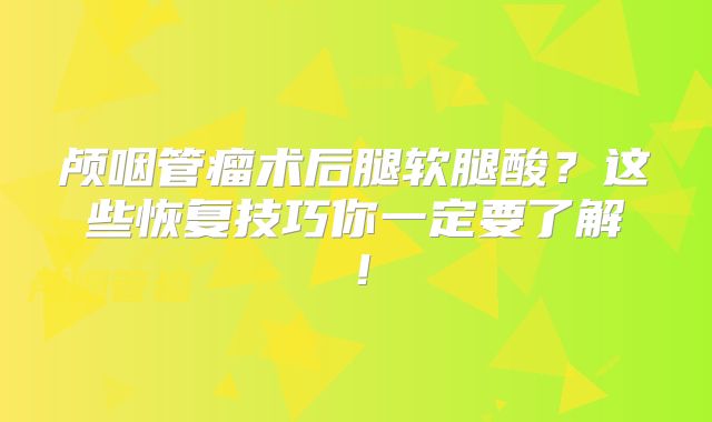 颅咽管瘤术后腿软腿酸？这些恢复技巧你一定要了解！