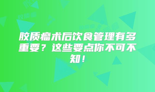 胶质瘤术后饮食管理有多重要？这些要点你不可不知！