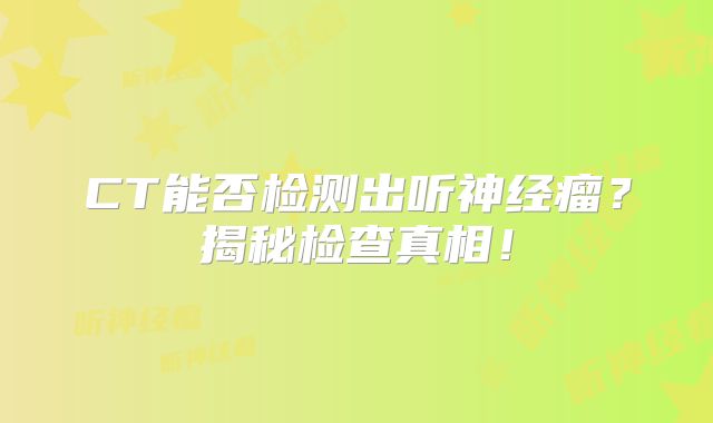 CT能否检测出听神经瘤？揭秘检查真相！