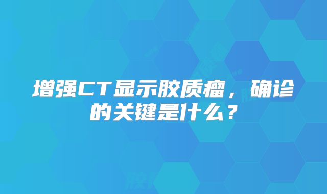 增强CT显示胶质瘤，确诊的关键是什么？