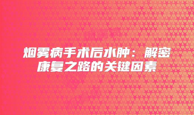 烟雾病手术后水肿：解密康复之路的关键因素