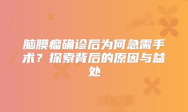 脑膜瘤确诊后为何急需手术？探索背后的原因与益处