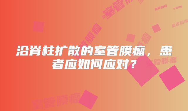 沿脊柱扩散的室管膜瘤，患者应如何应对？