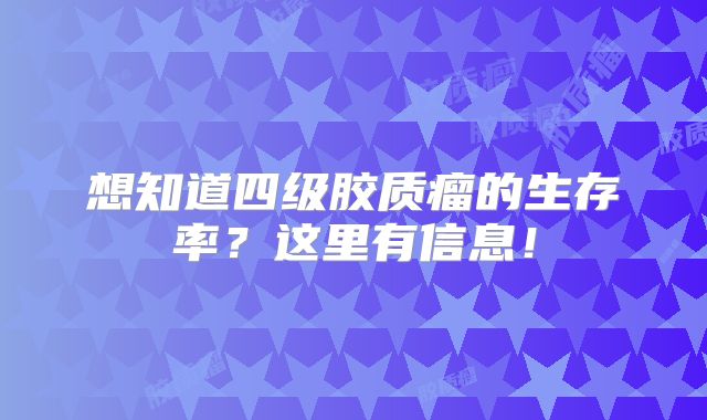想知道四级胶质瘤的生存率？这里有信息！
