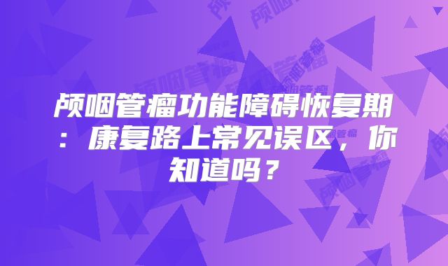 颅咽管瘤功能障碍恢复期：康复路上常见误区，你知道吗？