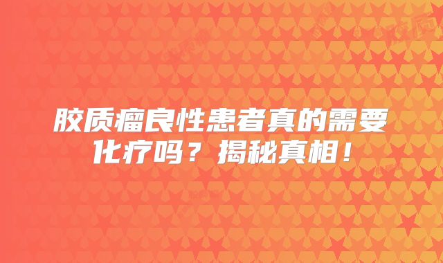 胶质瘤良性患者真的需要化疗吗？揭秘真相！