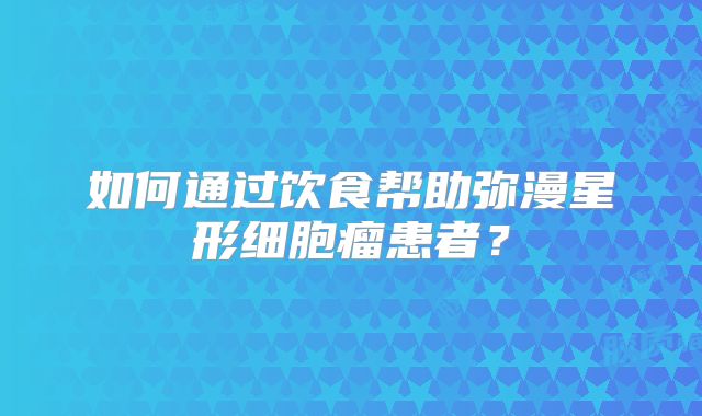 如何通过饮食帮助弥漫星形细胞瘤患者？