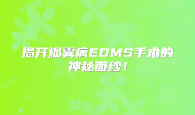 揭开烟雾病EDMS手术的神秘面纱！