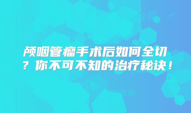 颅咽管瘤手术后如何全切？你不可不知的治疗秘诀！