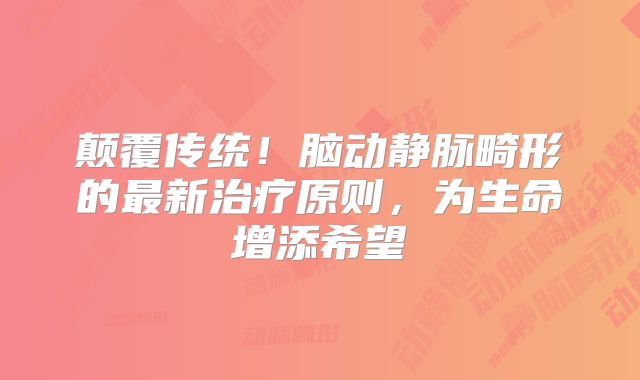 颠覆传统！脑动静脉畸形的最新治疗原则，为生命增添希望