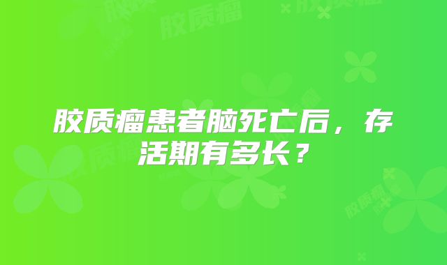 胶质瘤患者脑死亡后，存活期有多长？