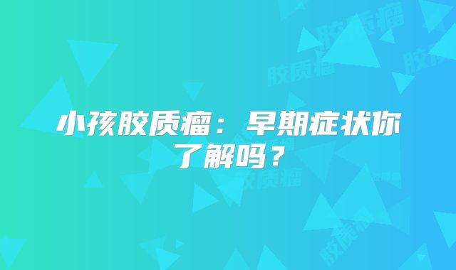 小孩胶质瘤：早期症状你了解吗？