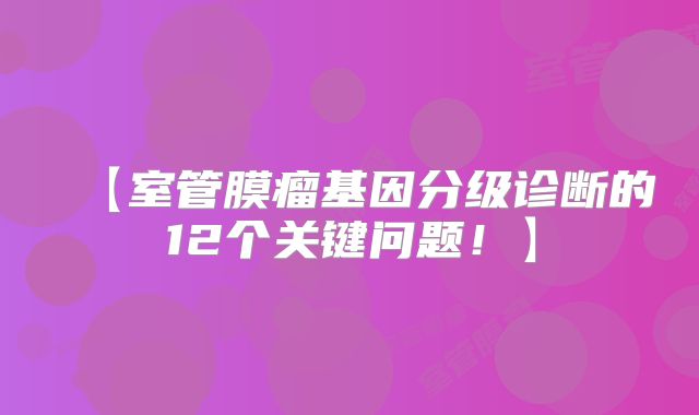 【室管膜瘤基因分级诊断的12个关键问题！】