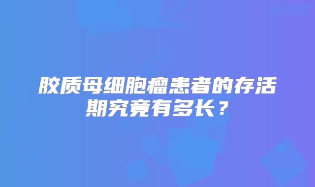 胶质母细胞瘤患者的存活期究竟有多长？