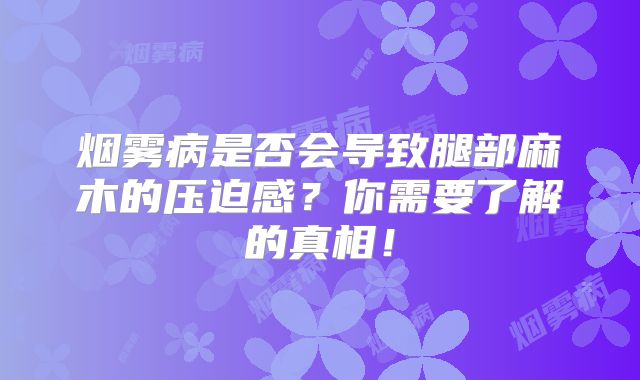 烟雾病是否会导致腿部麻木的压迫感？你需要了解的真相！