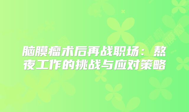 脑膜瘤术后再战职场：熬夜工作的挑战与应对策略