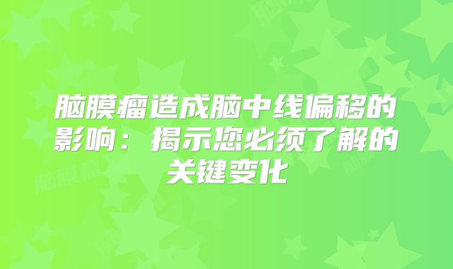 脑膜瘤造成脑中线偏移的影响：揭示您必须了解的关键变化