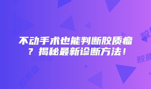 不动手术也能判断胶质瘤？揭秘最新诊断方法！