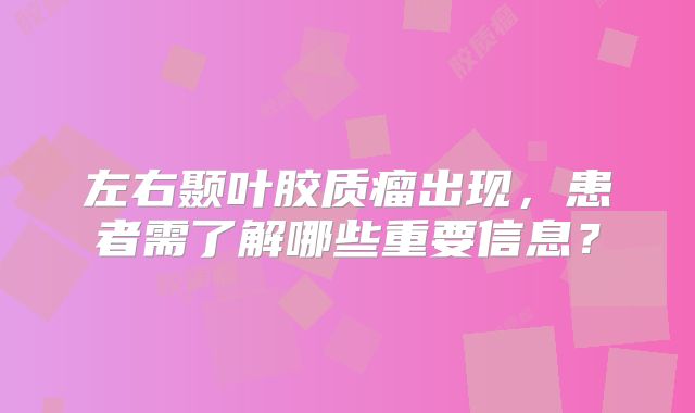 左右颞叶胶质瘤出现，患者需了解哪些重要信息？