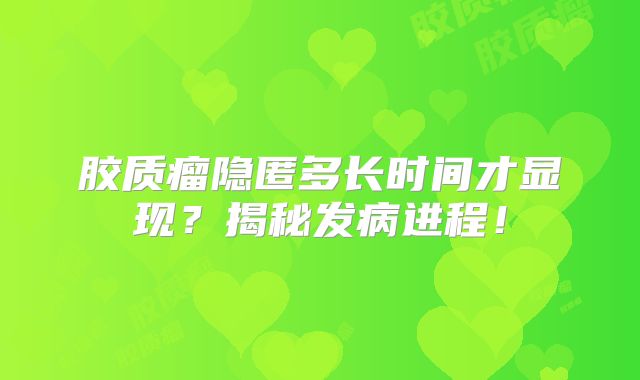 胶质瘤隐匿多长时间才显现？揭秘发病进程！