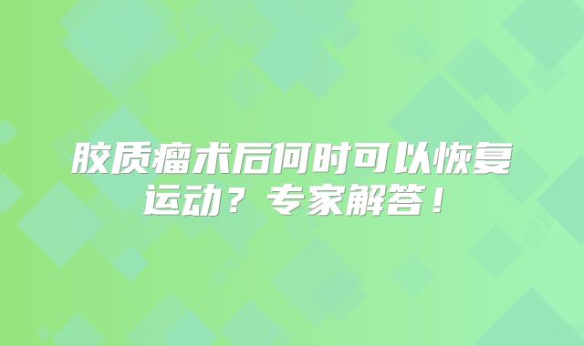 胶质瘤术后何时可以恢复运动？专家解答！