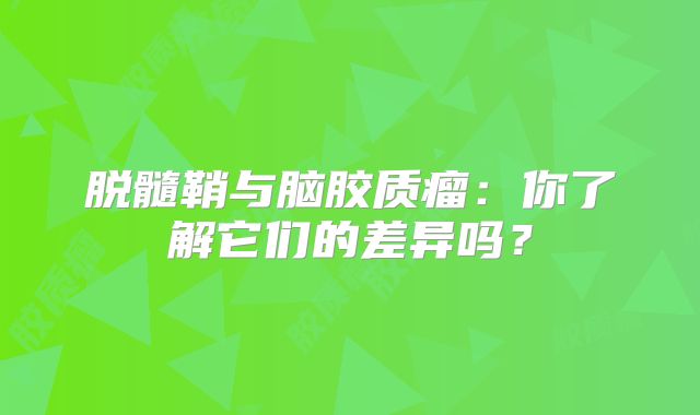 脱髓鞘与脑胶质瘤：你了解它们的差异吗？