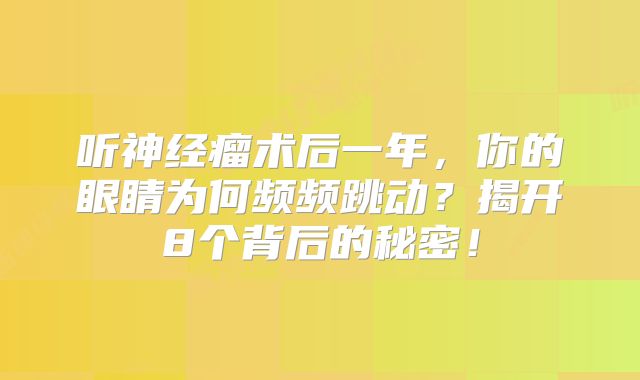 听神经瘤术后一年，你的眼睛为何频频跳动？揭开8个背后的秘密！