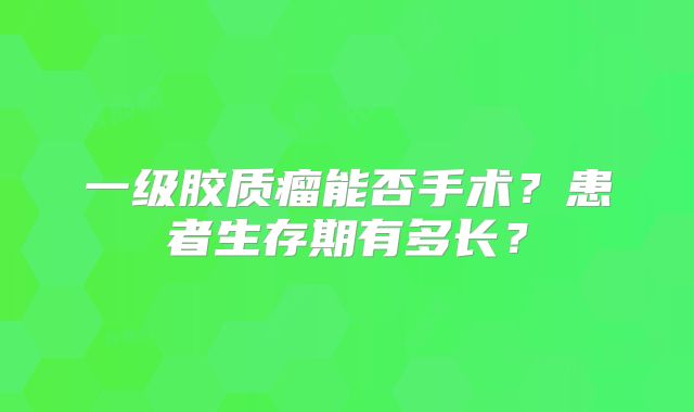 一级胶质瘤能否手术？患者生存期有多长？