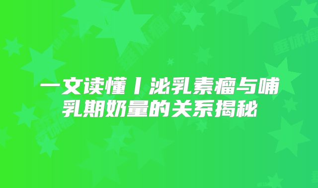 一文读懂丨泌乳素瘤与哺乳期奶量的关系揭秘