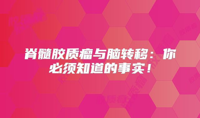 脊髓胶质瘤与脑转移：你必须知道的事实！