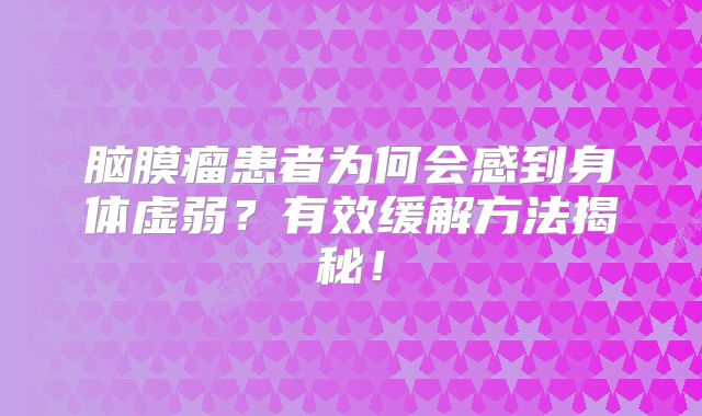 脑膜瘤患者为何会感到身体虚弱？有效缓解方法揭秘！