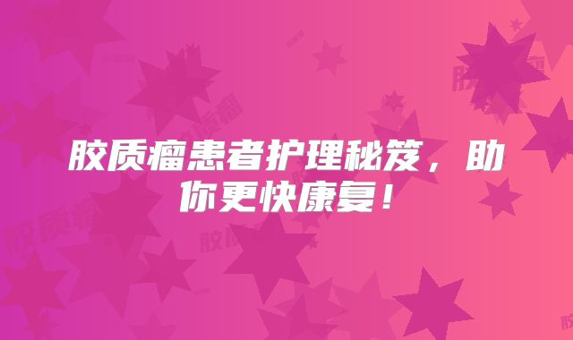 胶质瘤患者护理秘笈，助你更快康复！