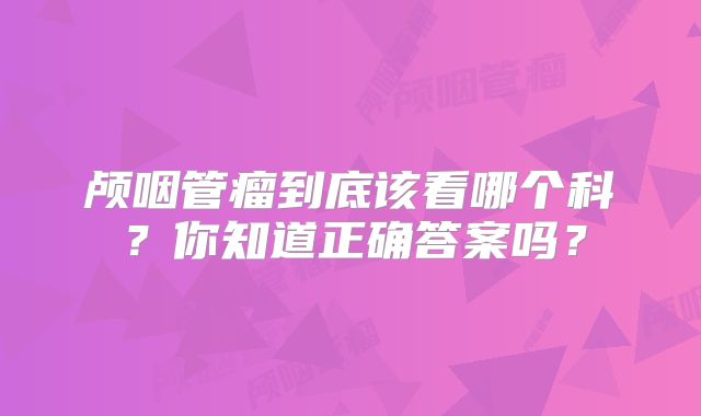 颅咽管瘤到底该看哪个科？你知道正确答案吗？