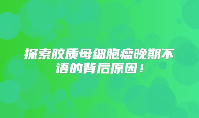 探索胶质母细胞瘤晚期不语的背后原因！