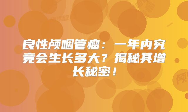 良性颅咽管瘤：一年内究竟会生长多大？揭秘其增长秘密！