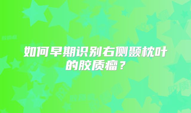 如何早期识别右侧颞枕叶的胶质瘤？