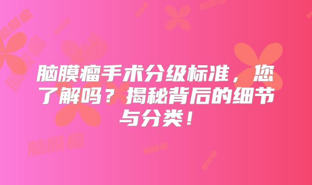 脑膜瘤手术分级标准，您了解吗？揭秘背后的细节与分类！